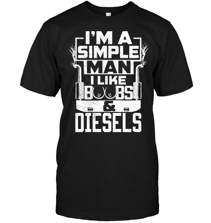 I'm A Simple Man I Like Boobs And Diesels