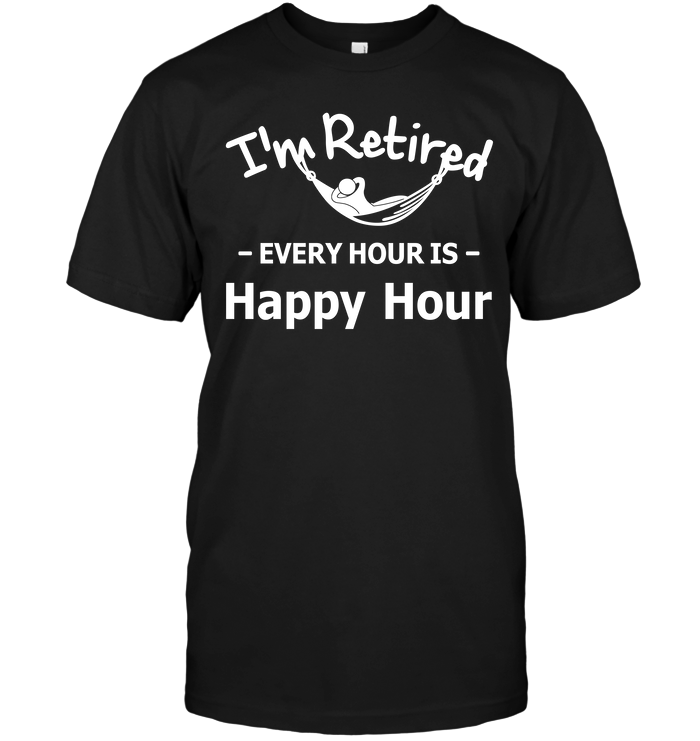 I'm Retired Every Hour Is Happy Hour