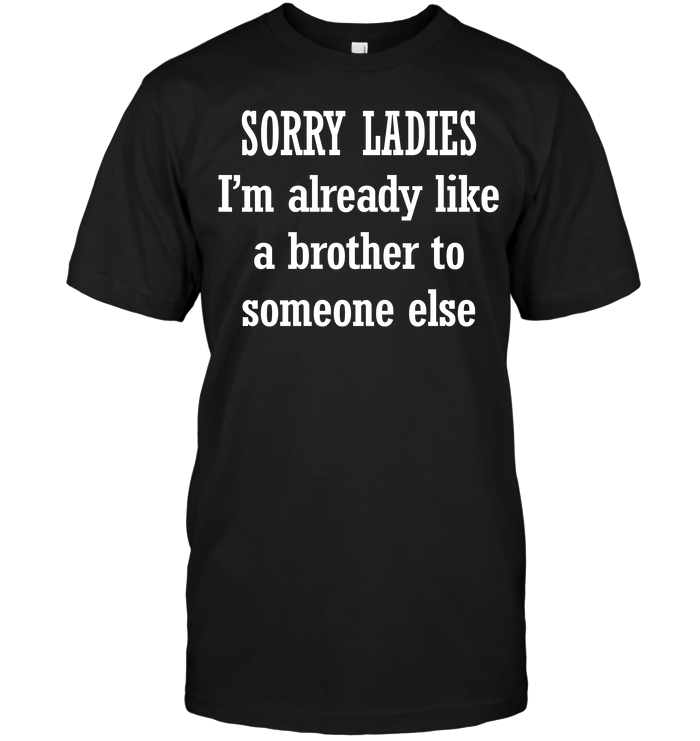 Sorry Ladies I'm Already Like A Brother To Someone Else