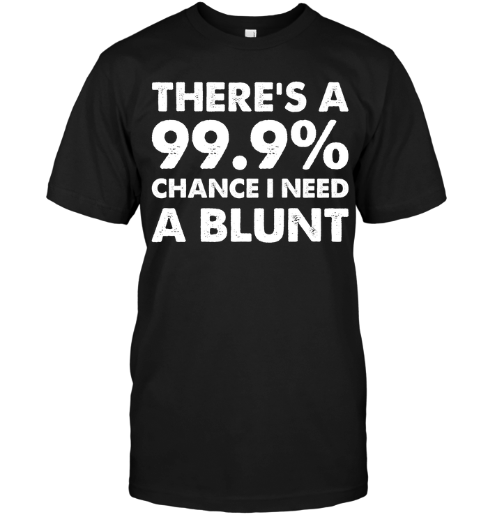 There's A 99.9% Chance I Need A Blunt