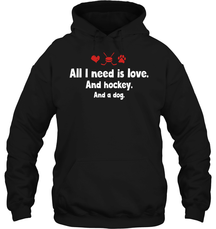 All I Need Is Love And Hockey And A Dog Hoodie