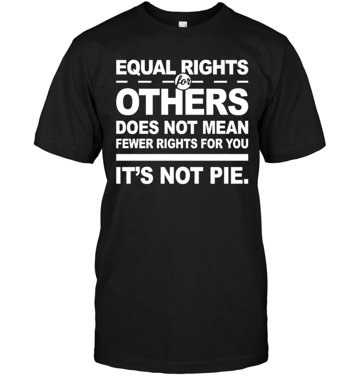 Equal Rights Others Does Not Mean Fewer Rights For You It's Not Pie