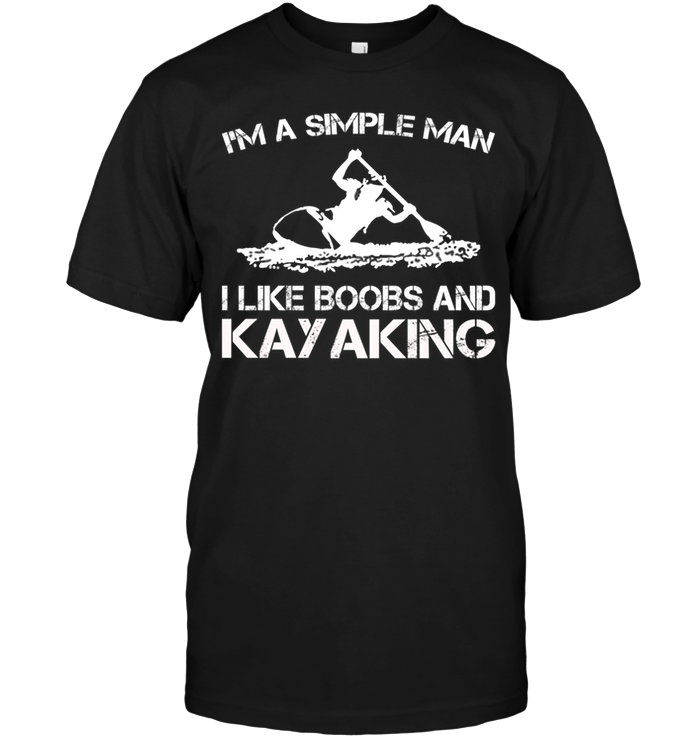 I'm A Simple Man I Like Boobs And Kayaking
