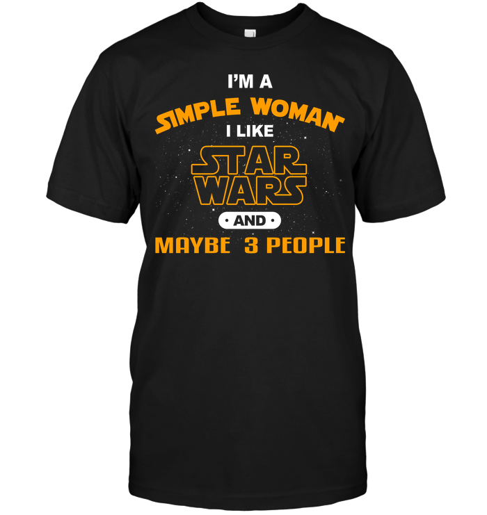 I'm A Simple Woman I Like Star Wars And Maybe 3 People