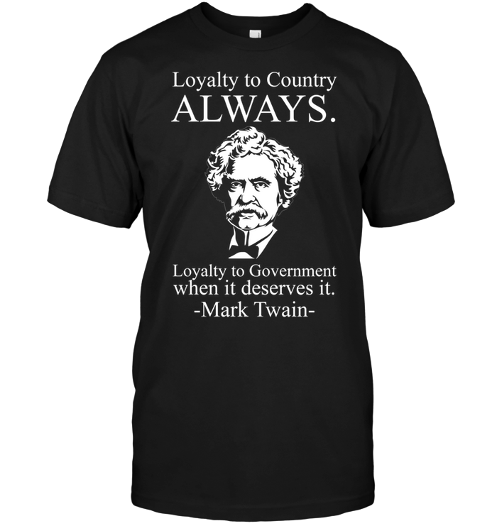 Loyalty To Country Always Loyalty To Government When It Deserves It Mark Twain