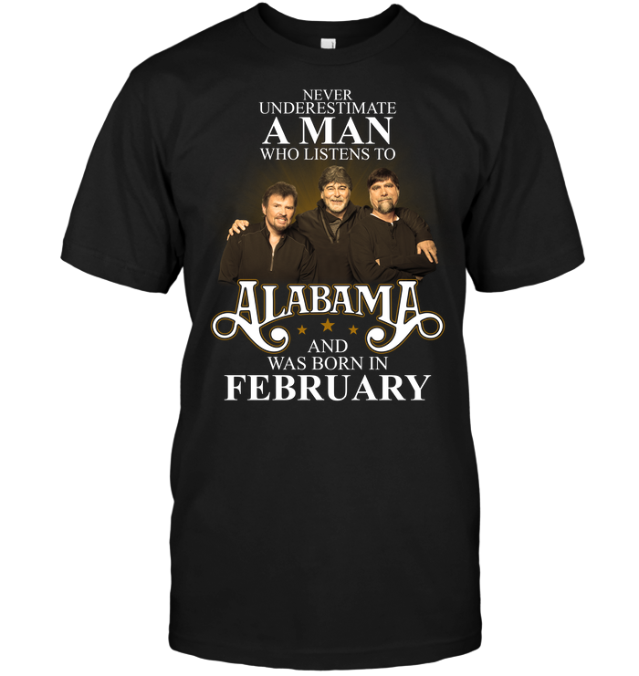 Never Underestimate A Man Who Listens To Alabama And Was Born In February