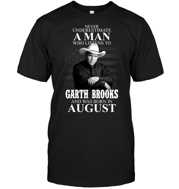 Never Underestimate A Man Who Listens To Garth Brooks And Was Born In August