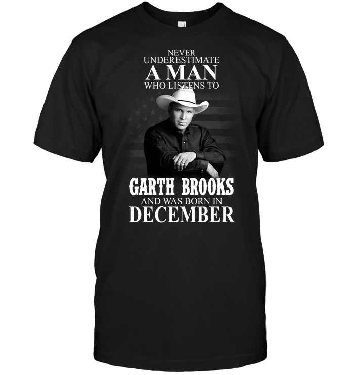 Never Underestimate A Man Who Listens To Garth Brooks And Was Born In December