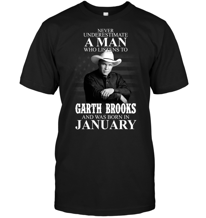 Never Underestimate A Man Who Listens To Garth Brooks And Was Born In January