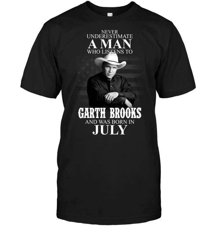 Never Underestimate A Man Who Listens To Garth Brooks And Was Born In July