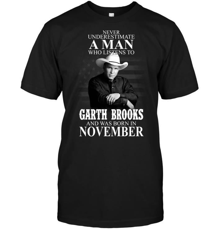 Never Underestimate A Man Who Listens To Garth Brooks And Was Born In November