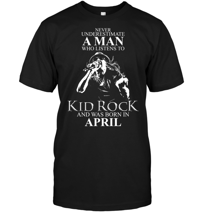 Never Underestimate A Man Who Listens To Kid Rock And Was Born In April