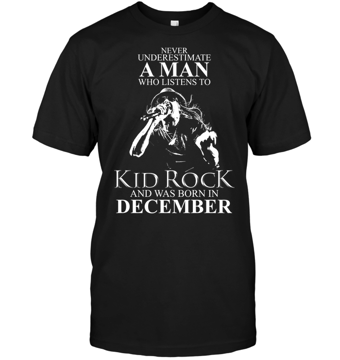 Never Underestimate A Man Who Listens To Kid Rock And Was Born In December