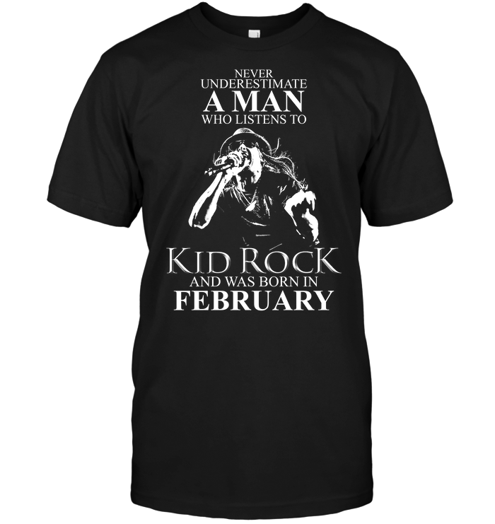 Never Underestimate A Man Who Listens To Kid Rock And Was Born In February
