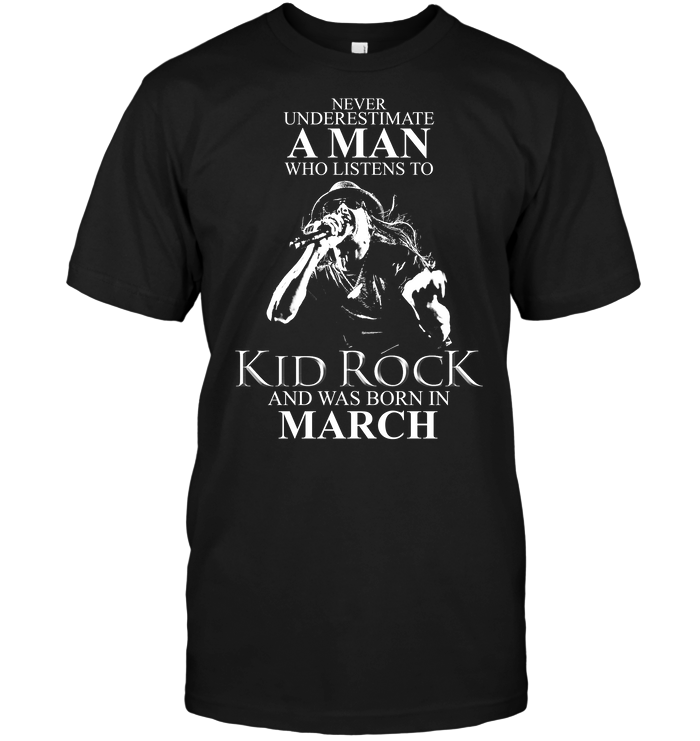 Never Underestimate A c Who Listens To Kid Rock And Was Born In March