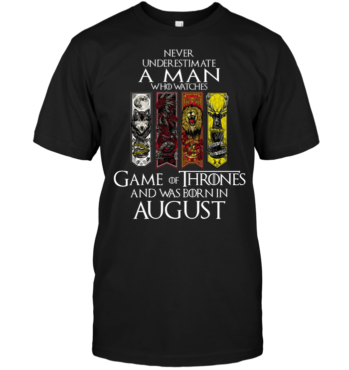 Never Underestimate A Man Who Watches Game OF Thrones And Was Born In August