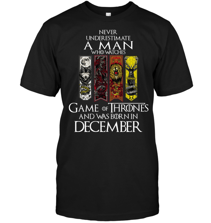 Never Underestimate A Man Who Watches Game OF Thrones And Was Born In December