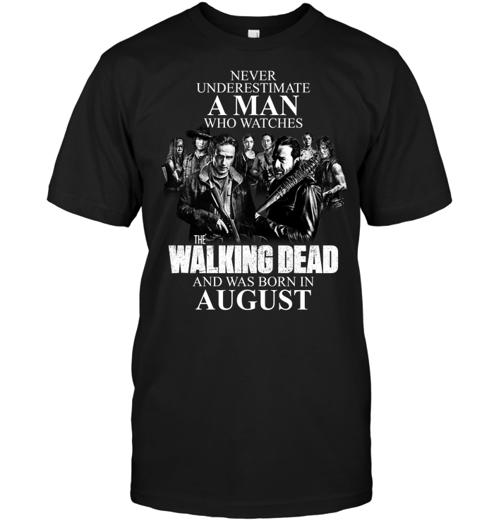 Never Underestimate A Man Who Watches The Walking Dead And Was Born In August