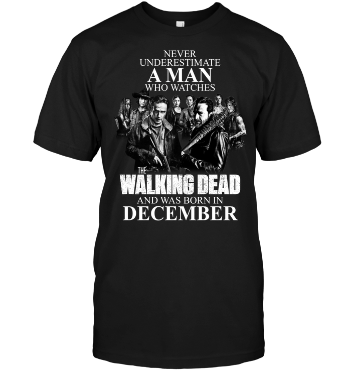 Never Underestimate A Man Who Watches The Walking Dead And Was Born In December