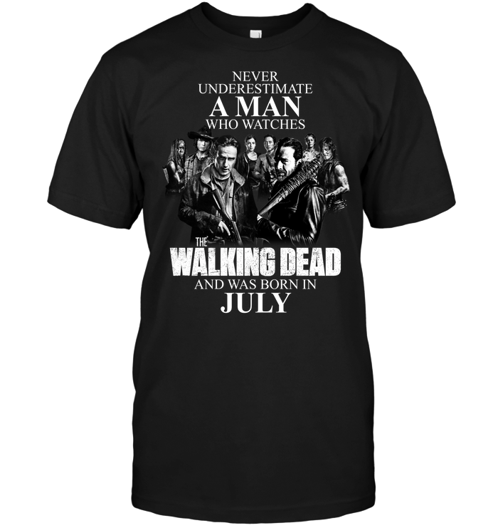 Never Underestimate A Man Who Watches The Walking Dead And Was Born In July