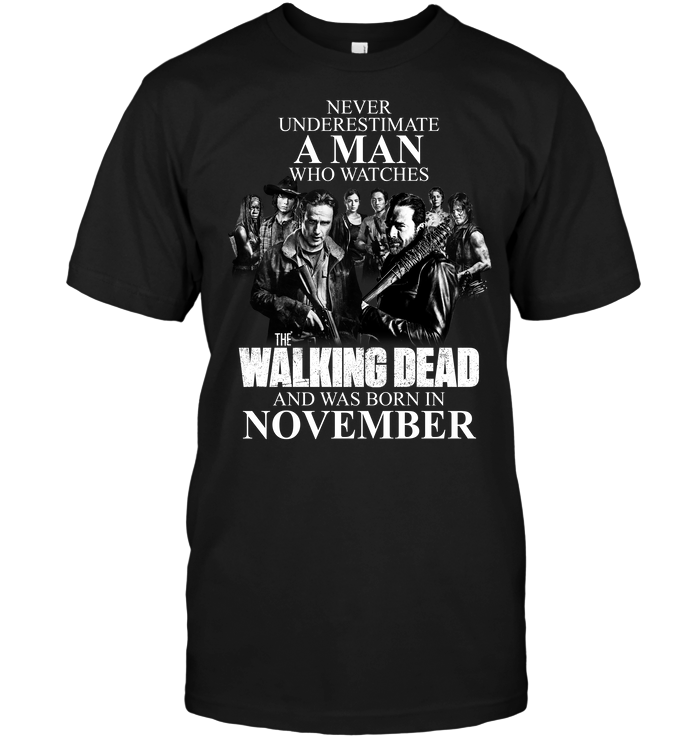 Never Underestimate A Man Who Watches The Walking Dead And Was Born In November