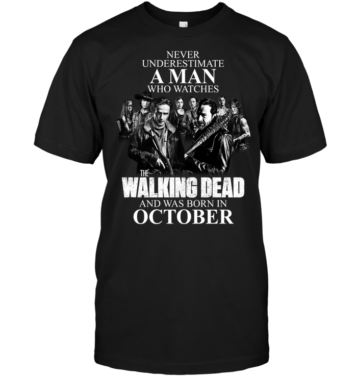 Never Underestimate A Man Who Watches The Walking Dead And Was Born In October