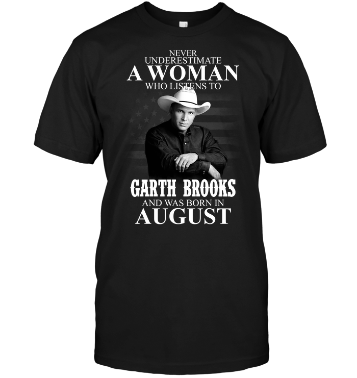 Never Underestimate A Woman Who Listens To Garth Brooks And Was Born In August