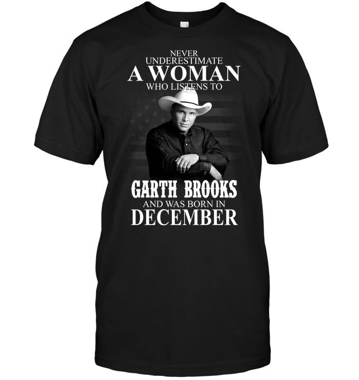 Never Underestimate A Woman Who Listens To Garth Brooks And Was Born In December