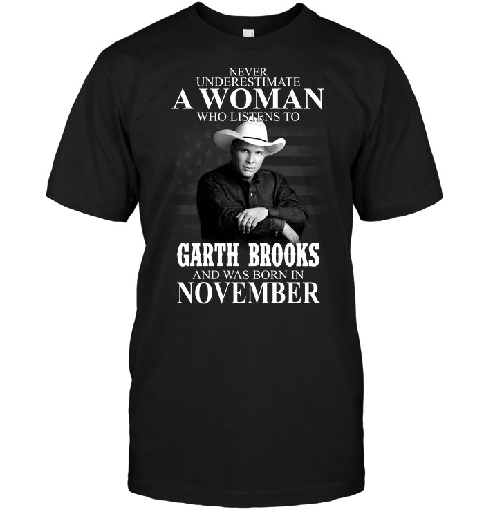 Never Underestimate A Woman Who Listens To Garth Brooks And Was Born In November