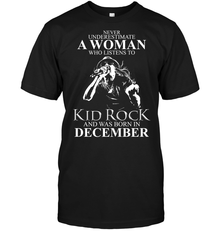Never Underestimate A Woman Who Listens To Kid Rock And Was Born In December