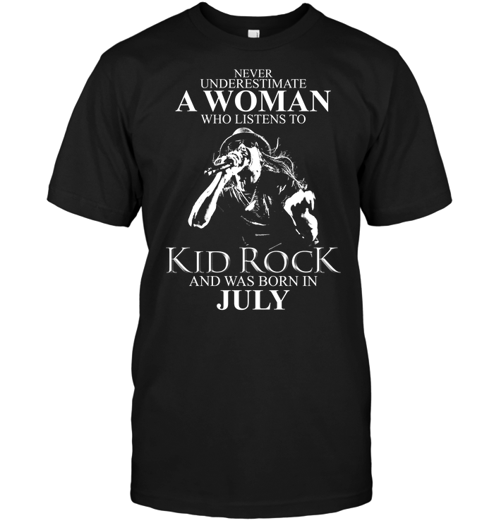 Never Underestimate A Woman Who Listens To Kid Rock And Was Born In July
