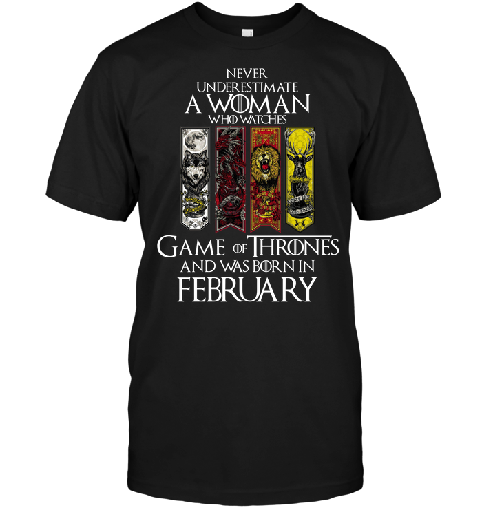 Never Underestimate A Woman Who Watches Game OF Thrones And Was Born In February