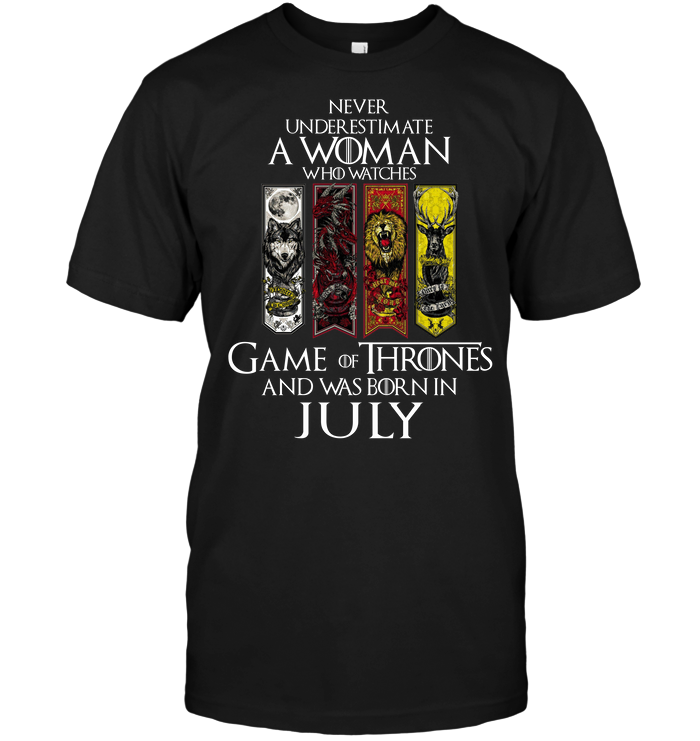 Never Underestimate A Woman Who Watches Game OF Thrones And Was Born In July
