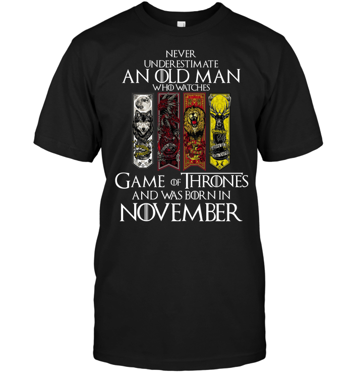 Never Underestimate An Old Man Who Watches Game Of Thrones And Was Born In November