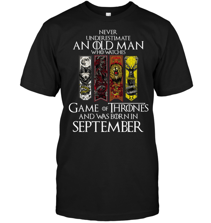 Never Underestimate An Old Man Who Watches Game Of Thrones And Was Born In September