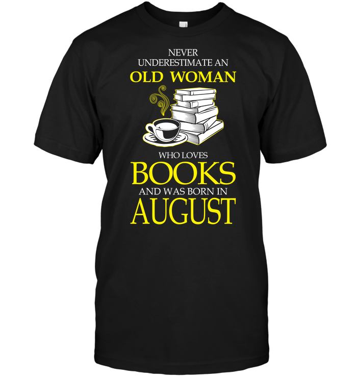 Never Underestimate An Old Woman Who Loves Books And Was Born In August