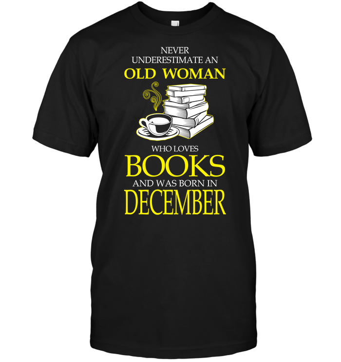 Never Underestimate An Old Woman Who Loves Books And Was Born In December