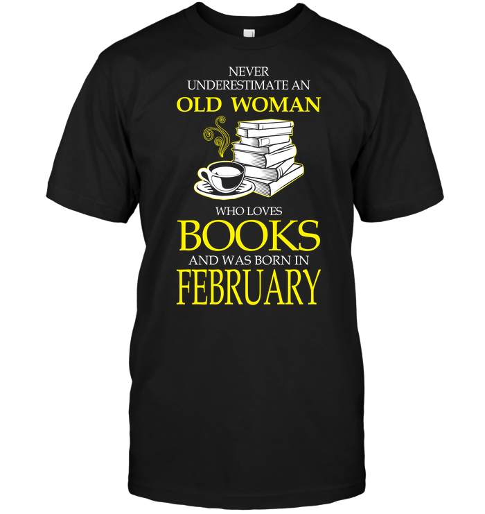 Never Underestimate An Old Woman Who Loves Books And Was Born In February
