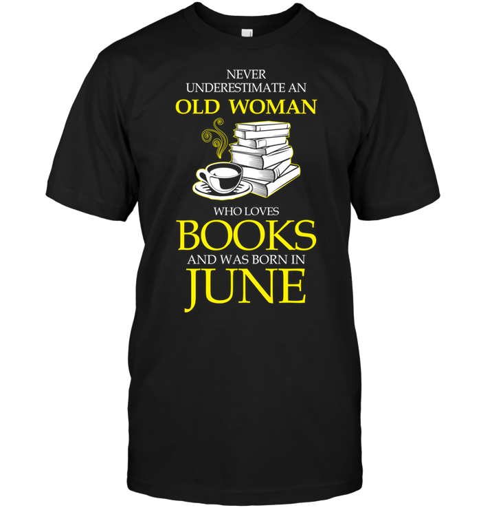 Never Underestimate An Old Woman Who Loves Books And Was Born In June