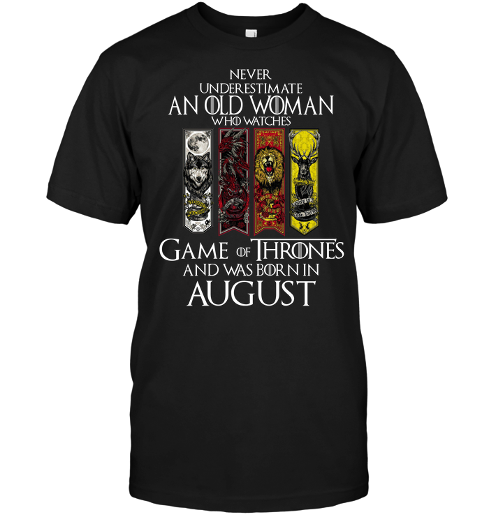 Never Underestimate An Old Woman Who Watches Game Of Thrones And Was Born In August