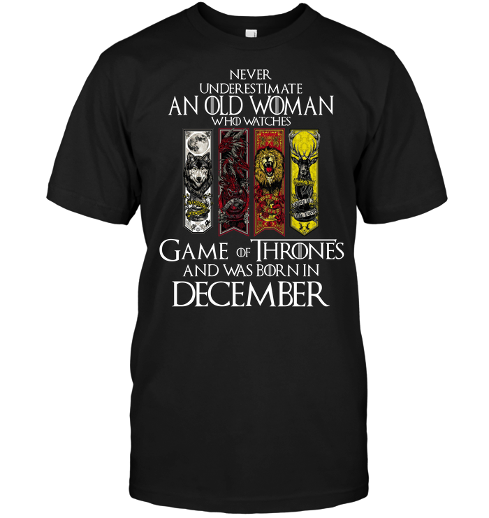 Never Underestimate An Old Woman Who Watches Game Of Thrones And Was Born In December