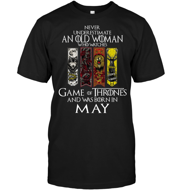 Never Underestimate An Old Woman Who Watches Game Of Thrones And Was Born In May