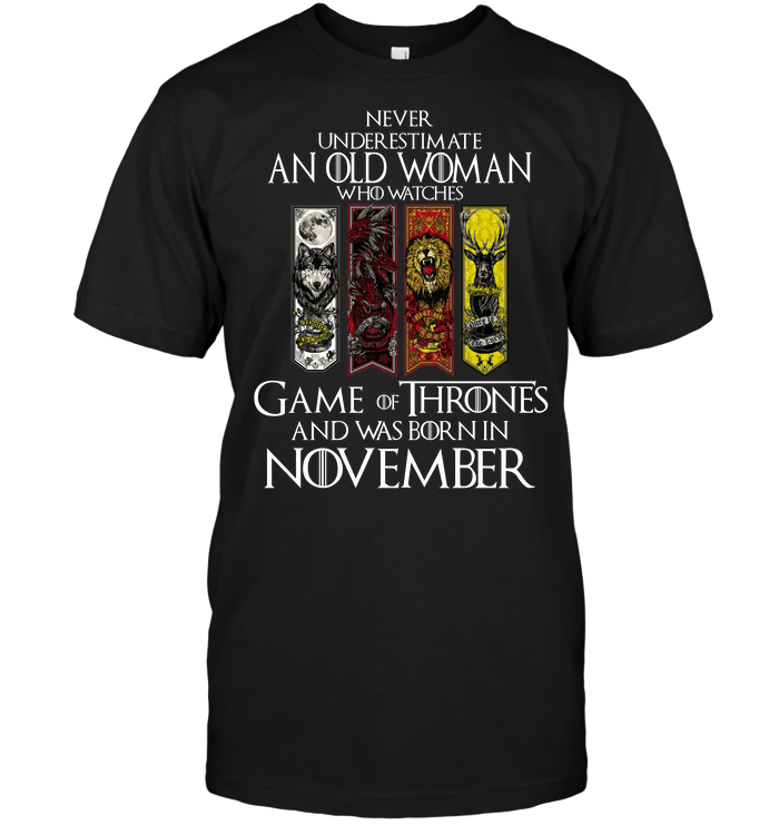 Never Underestimate An Old Woman Who Watches Game Of Thrones And Was Born In November