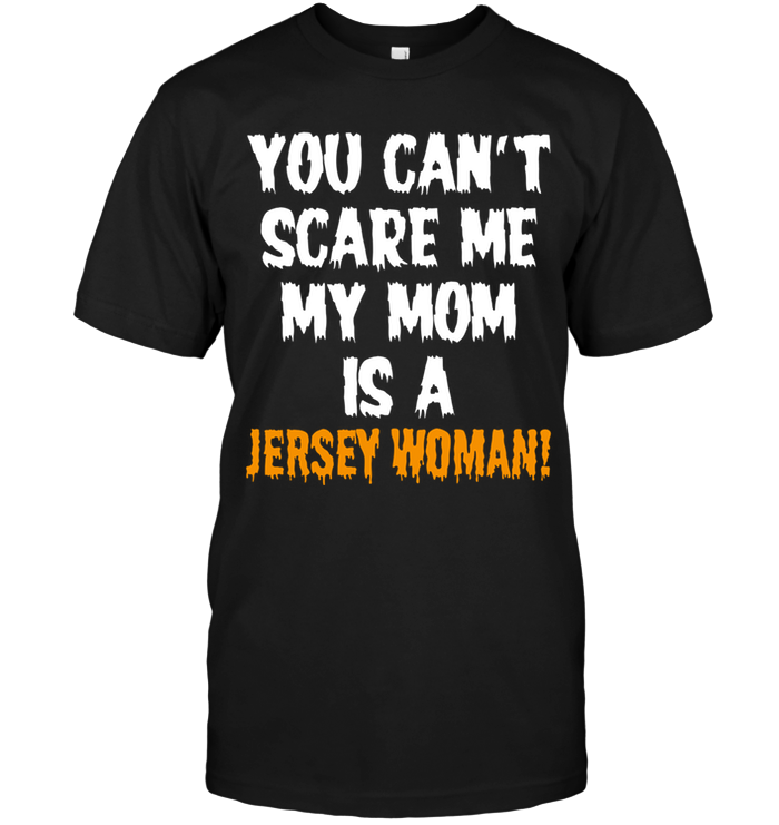 You Can't Scare Me My Mom Is A Jersey Woman