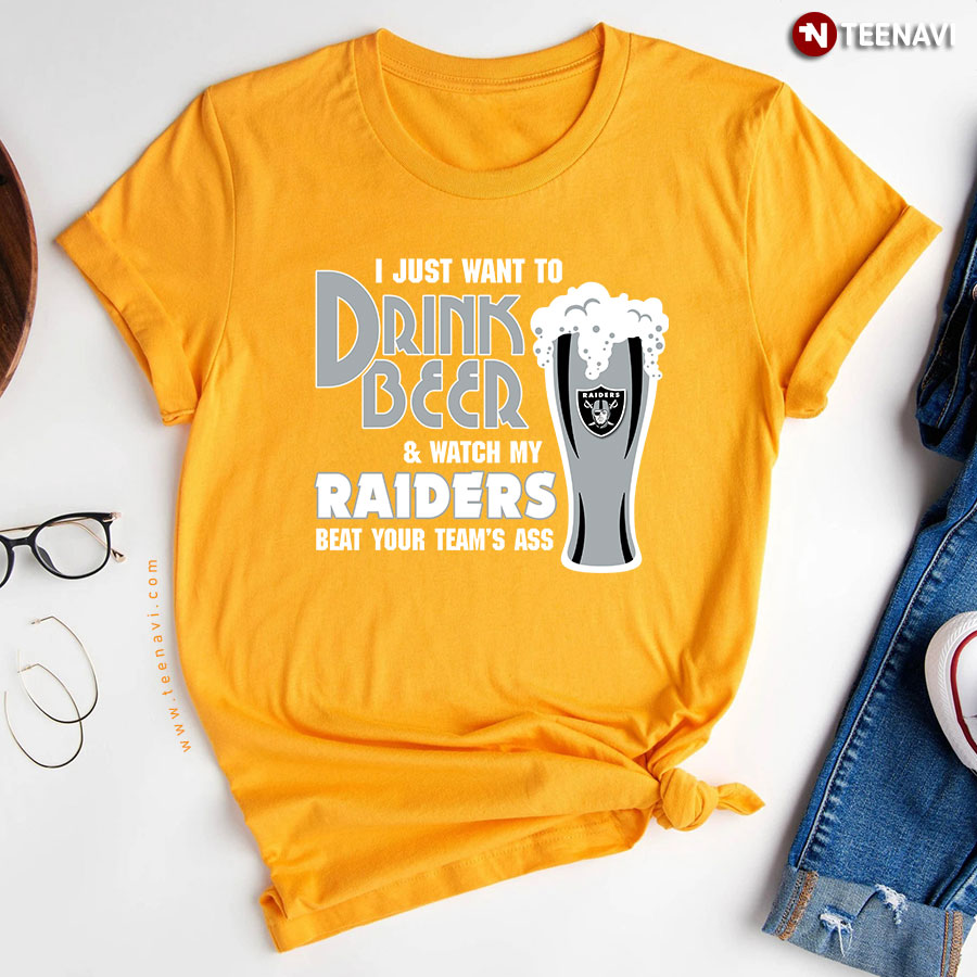 Just Want Drink Beer Watch Raiders Beat Teams Ass