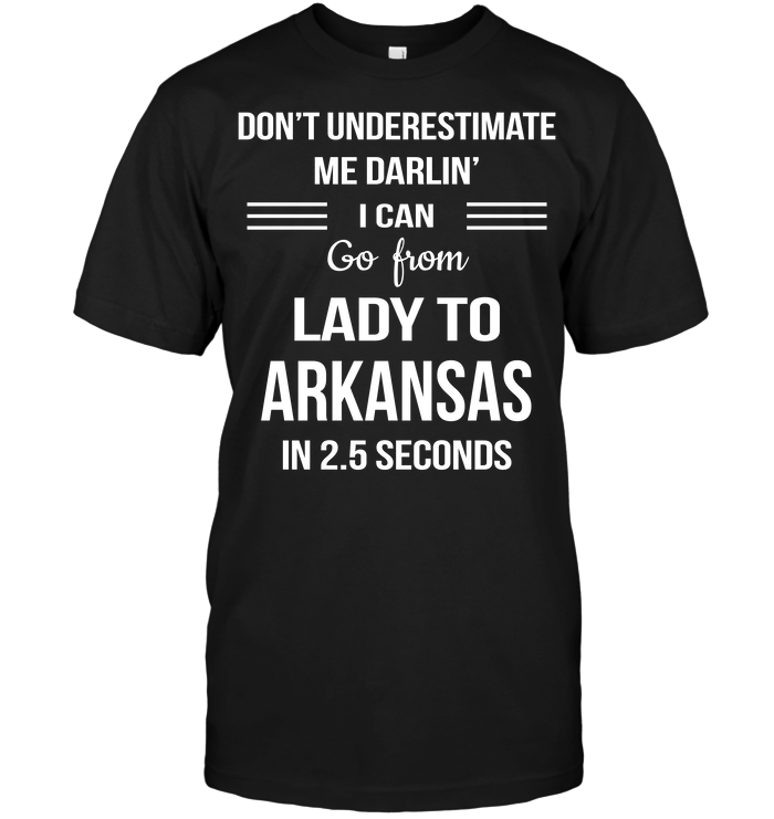 Don't Underestimate Me Darlin' I Can Go From Lady To Arkansas In 2.5 Seconds