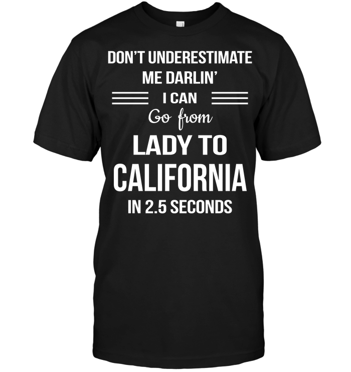 Don't Underestimate Me Darlin' I Can Go From Lady To California In 2.5 Seconds