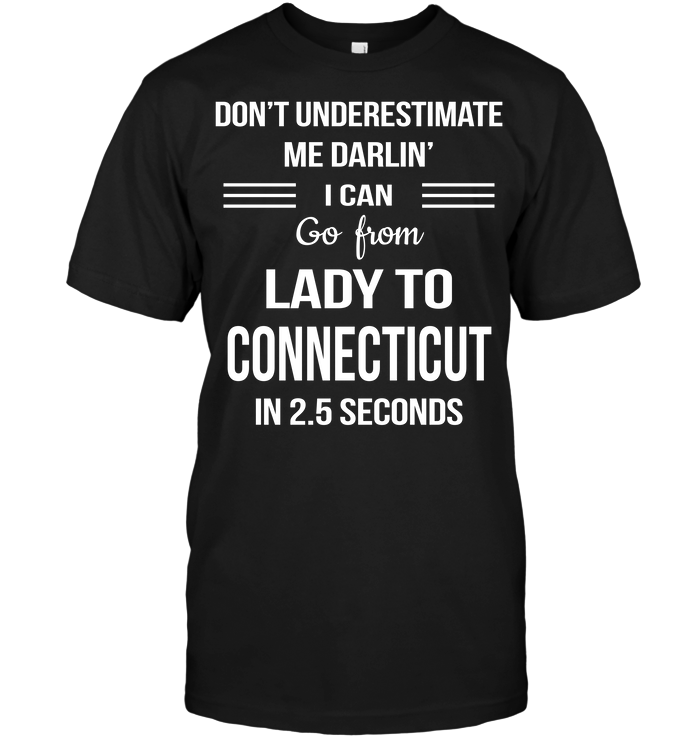 Don't Underestimate Me Darlin' I Can Go From Lady To Connecticut In 2.5 Seconds
