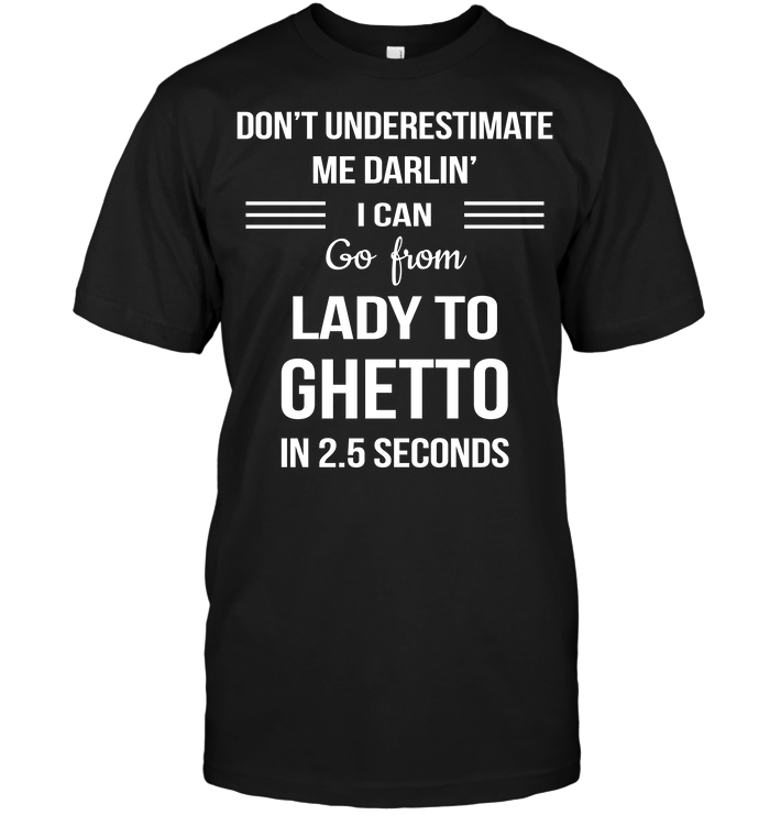 Don't Underestimate Me Darlin' I Can Go From Lady To Ghetto In 2.5 Seconds