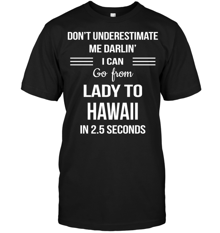 Don't Underestimate Me Darlin' I Can Go From Lady To Hawaii In 2.5 Seconds